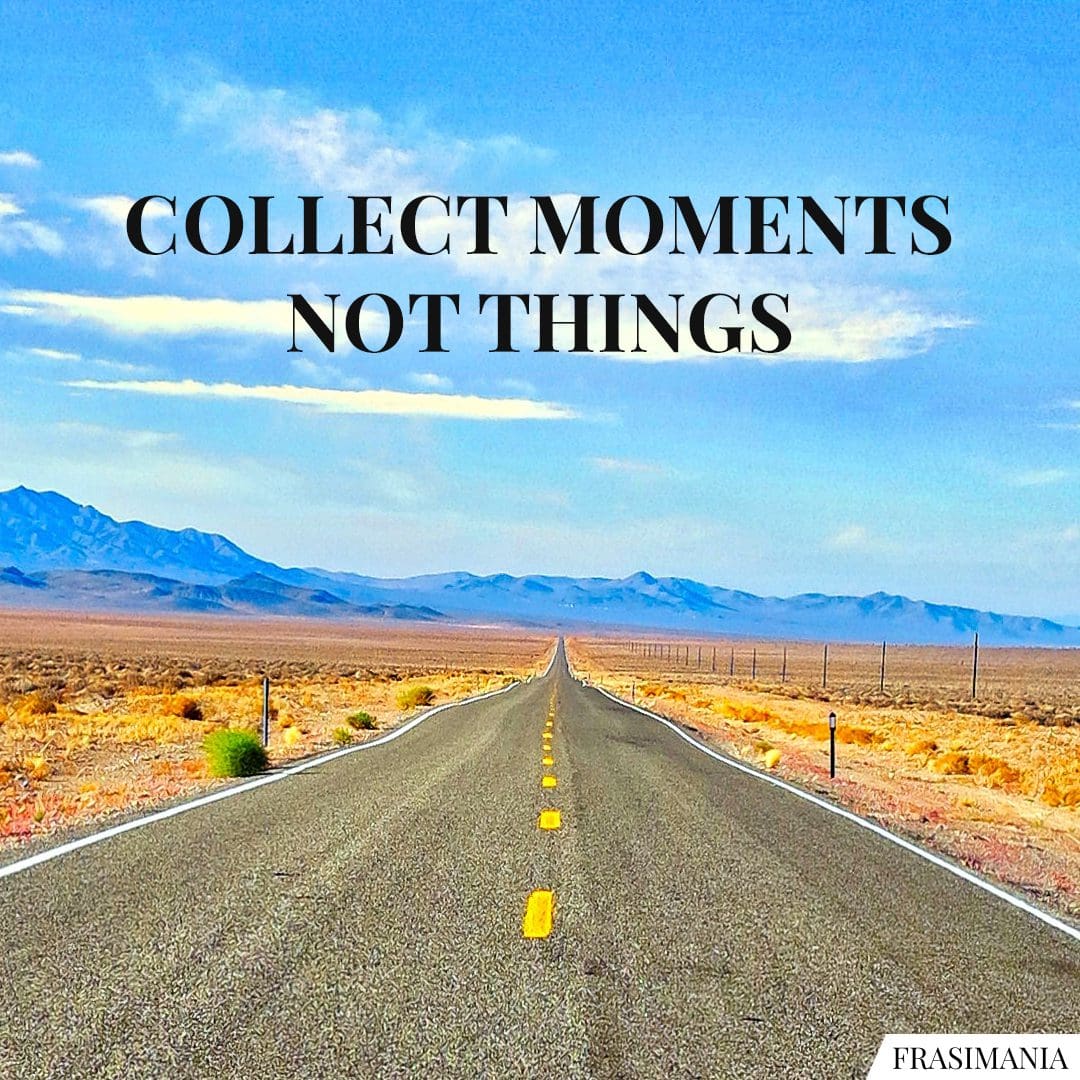 Collect moment not things.