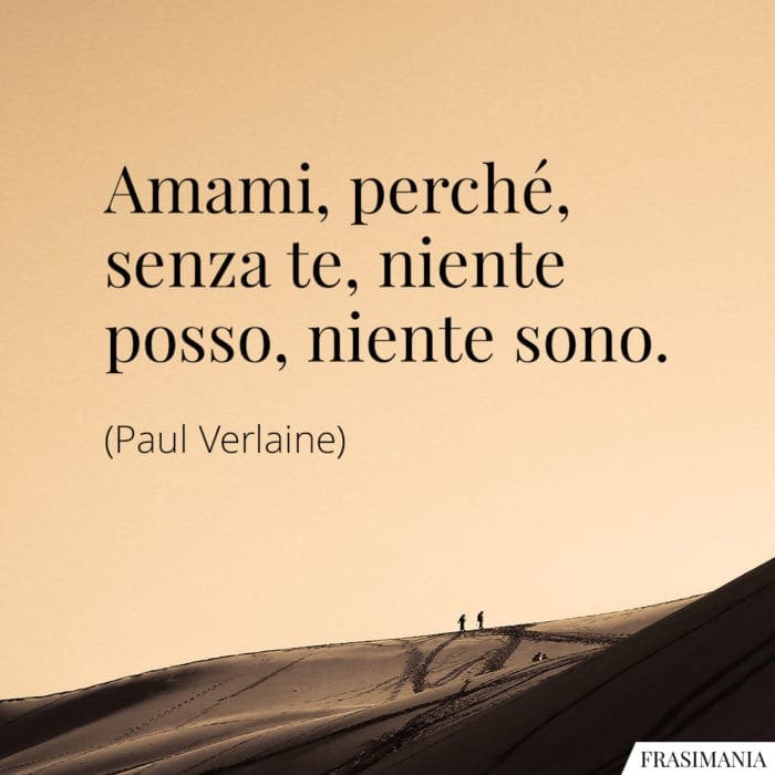 Amami, perché, senza te, niente posso, niente sono.