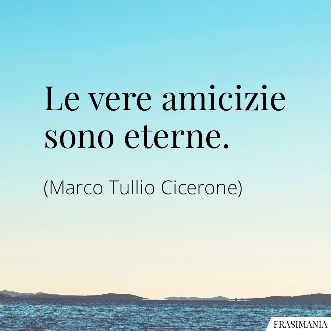 Le vere amicizie sono eterne.