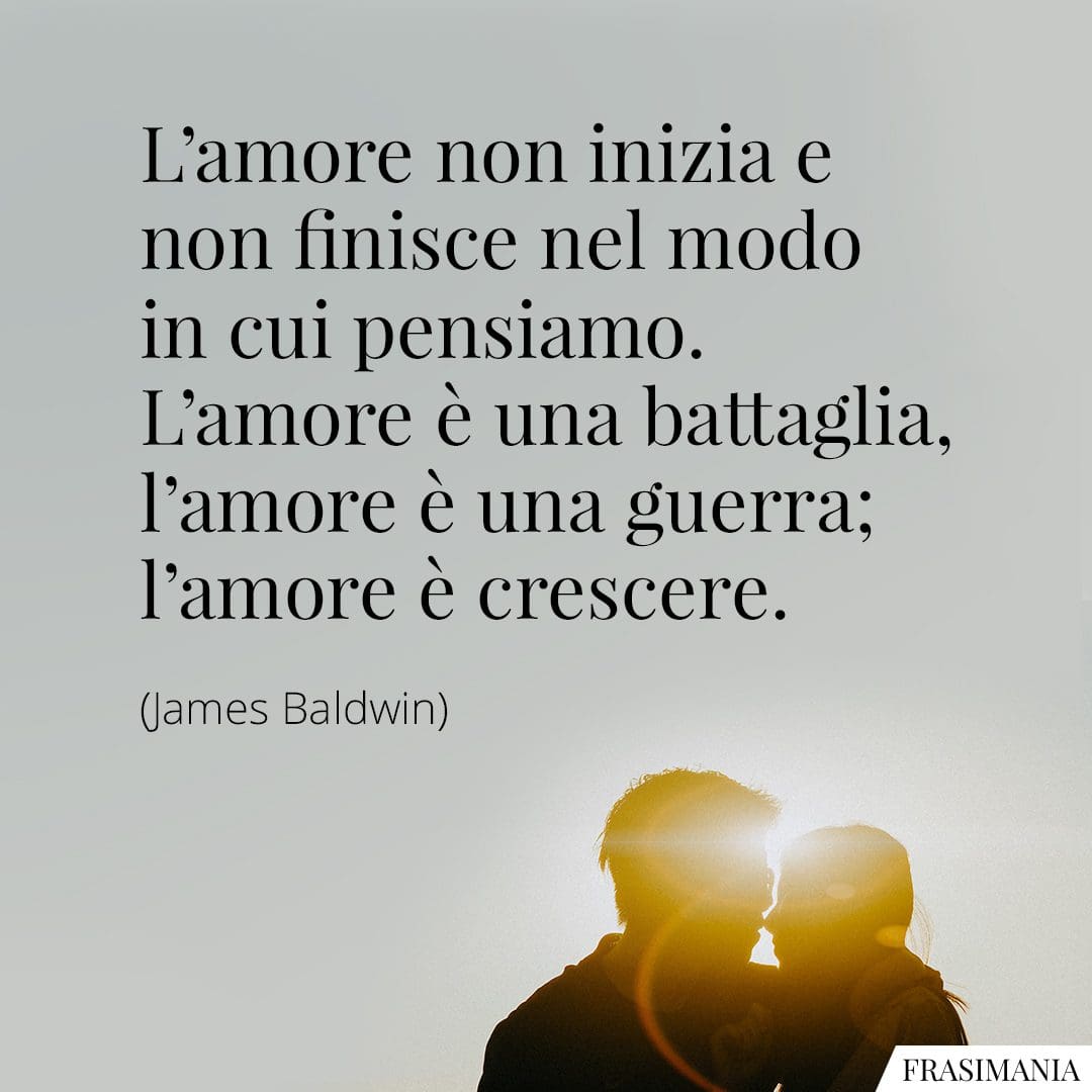 L'amore non inizia e non finisce nel modo in cui pensiamo. L'amore è una battaglia, l'amore è una guerra; l'amore è crescere.