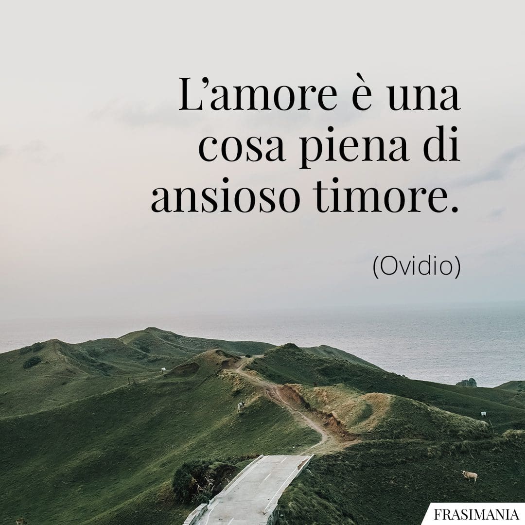 L'amore è una cosa piena di ansioso timore.
