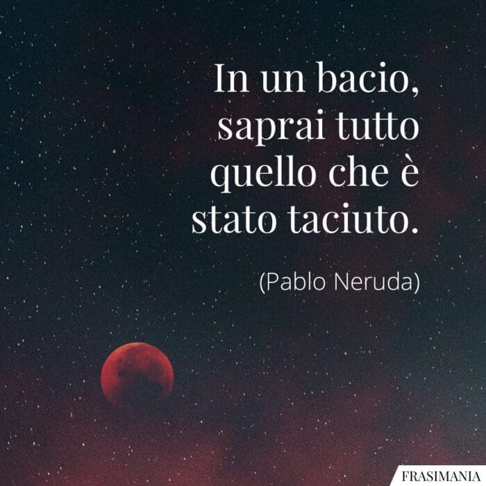 In un bacio, saprai tutto quello che è stato taciuto.