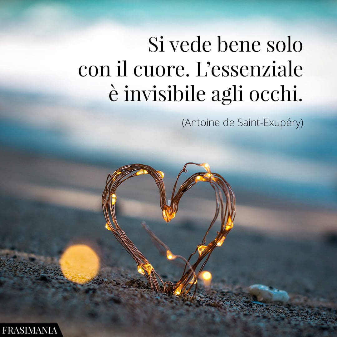 Si vede bene solo con il cuore. L'essenziale è invisibile agli occhi.
