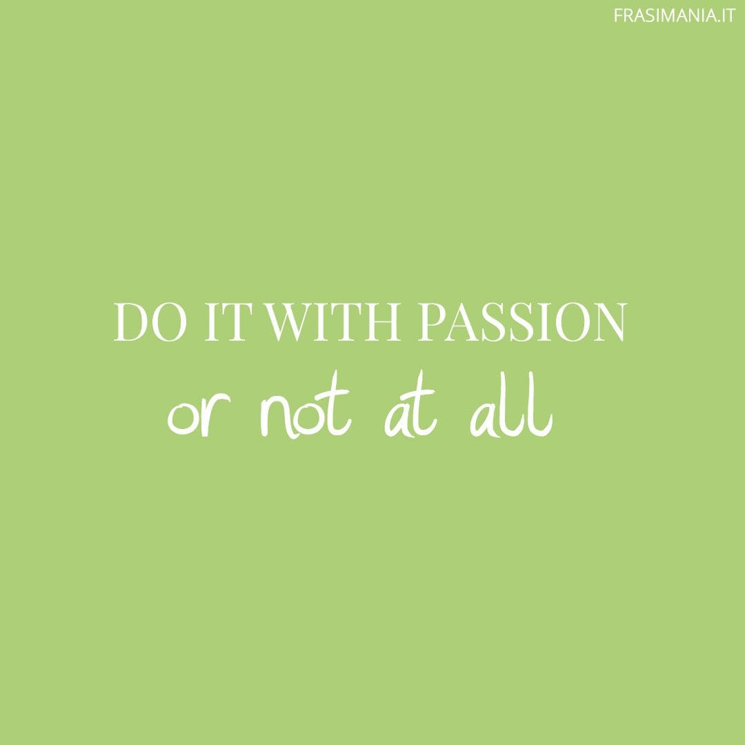 Do it with passion or not at all.