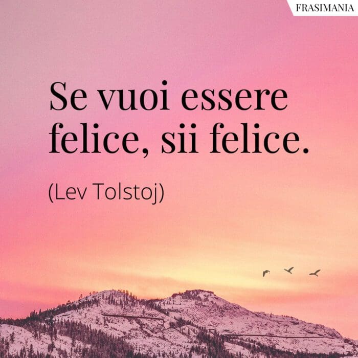 Se vuoi essere felice, sii felice.