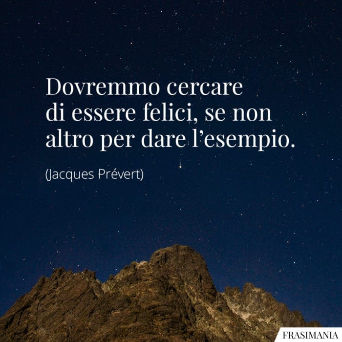 Dovremmo cercare di essere felici, se non altro per dare l’esempio.