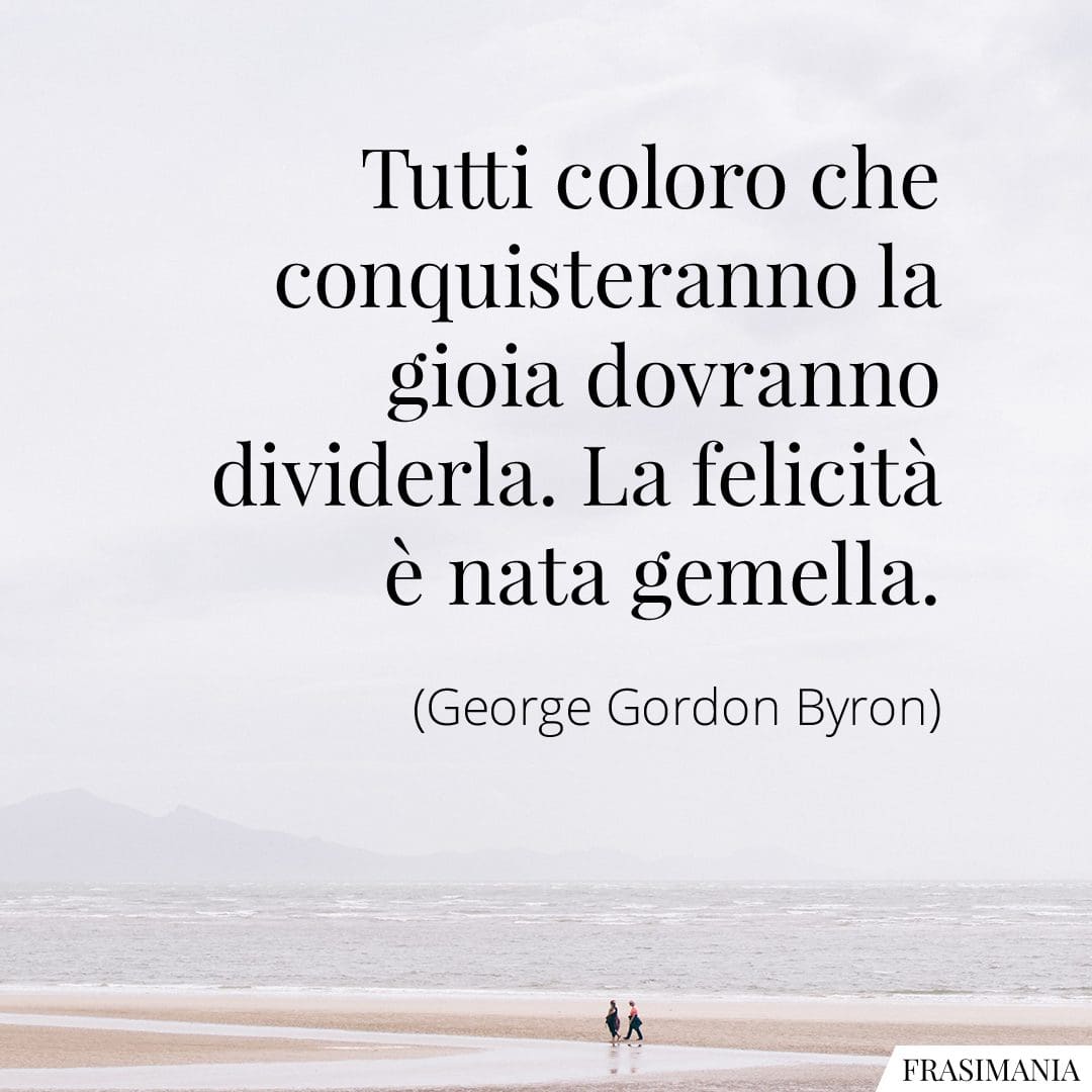 Tutti coloro che conquisteranno la gioia dovranno dividerla. La felicità è nata gemella.