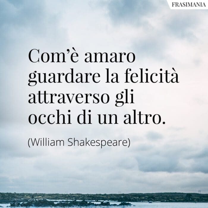 Com'è amaro guardare la felicità attraverso gli occhi di un altro.