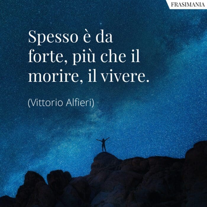 Spesso è da forte, più che il morire, il vivere.