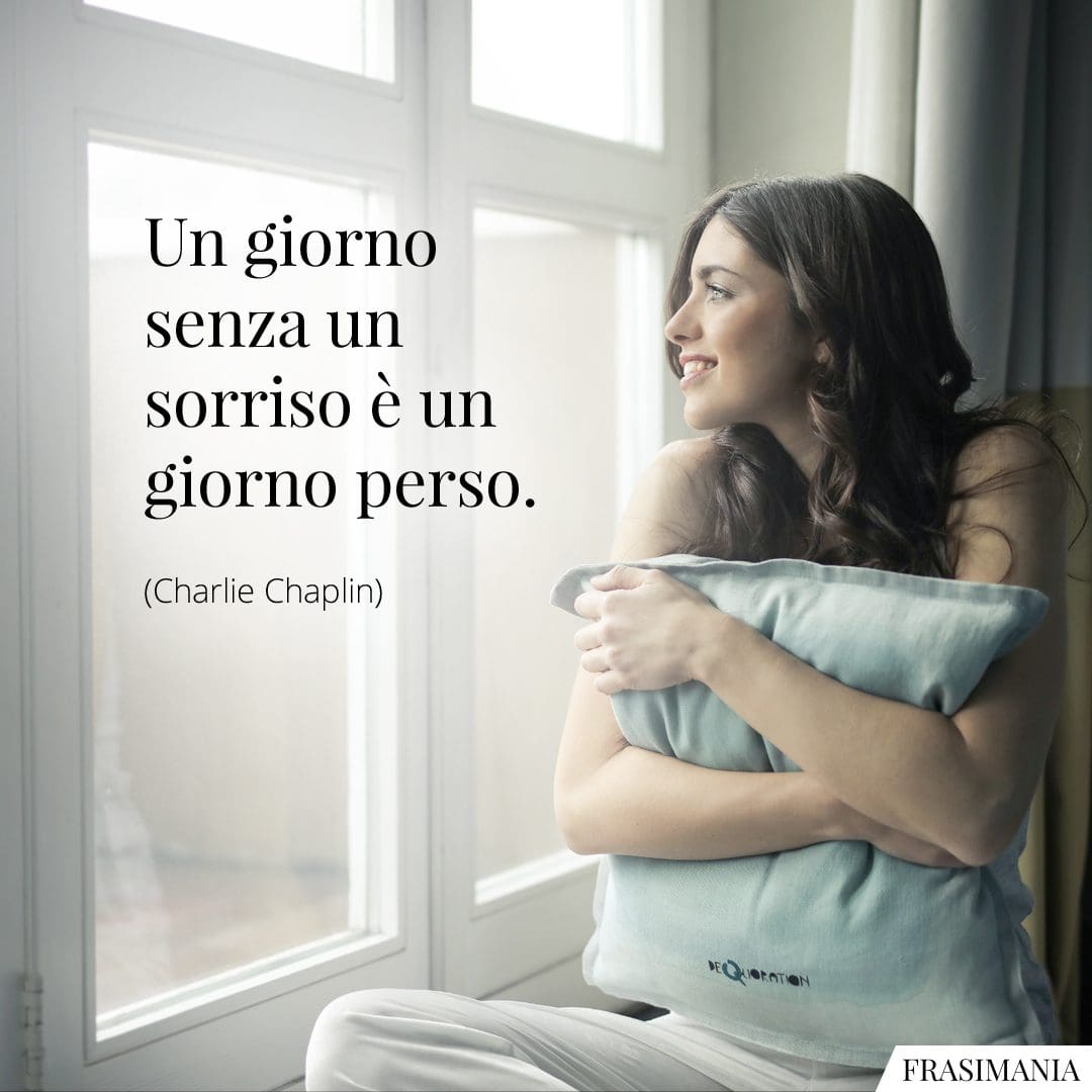 Un giorno senza sorriso è un giorno perso.