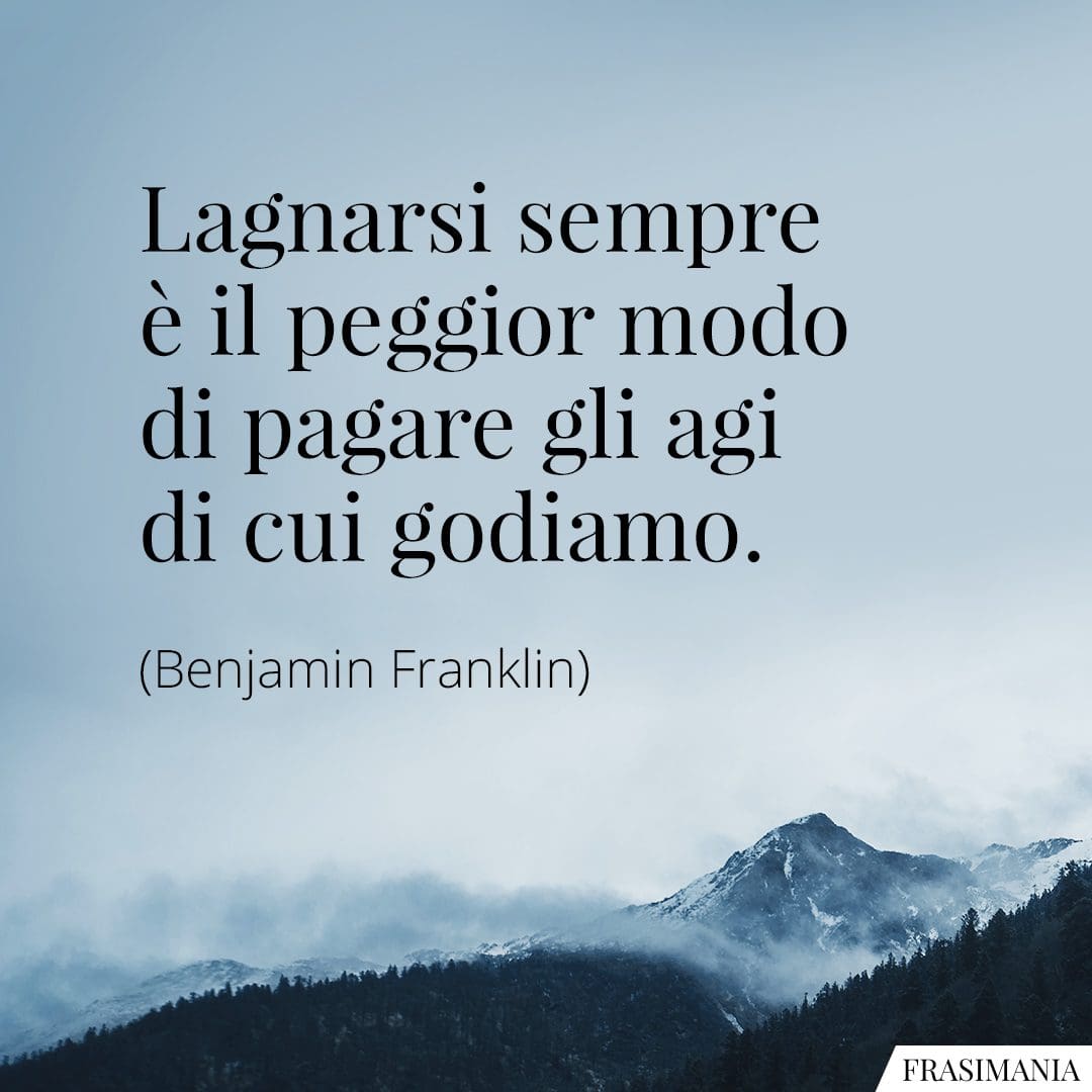 Lagnarsi sempre è il peggior modo di pagare gli agi di cui godiamo.