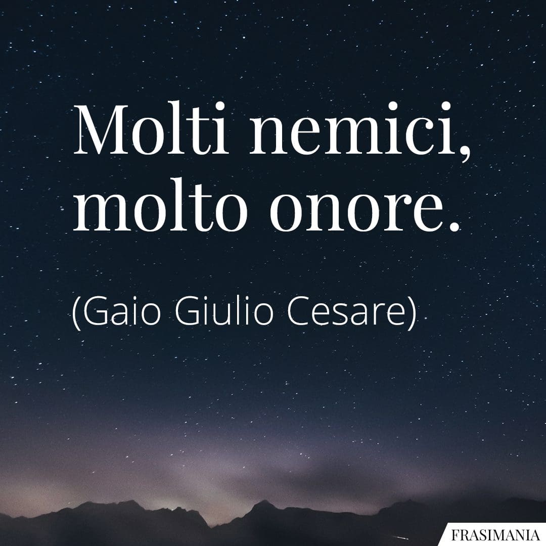Molti nemici, molto onore.