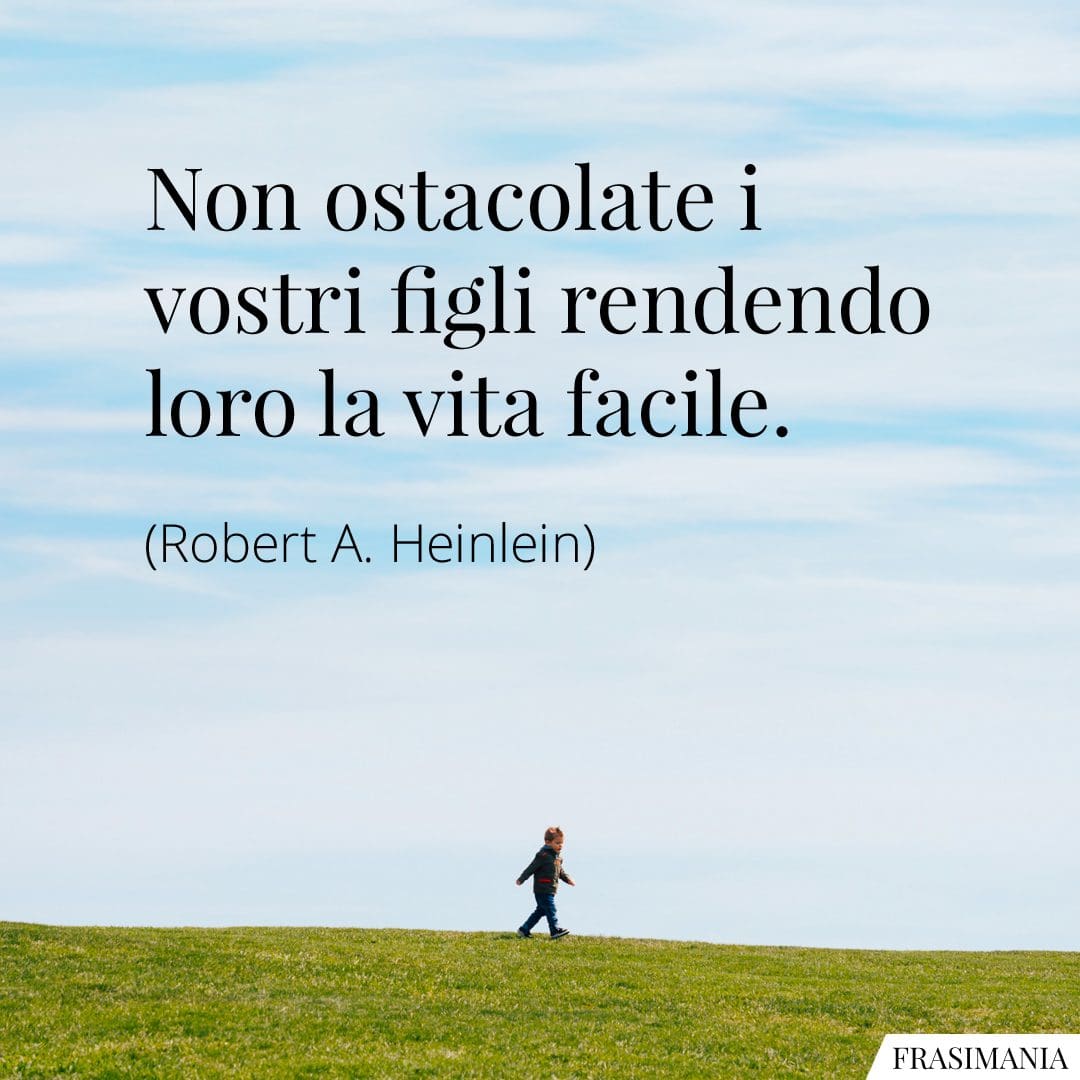 Non ostacolate i vostri figli rendendo loro la vita facile.