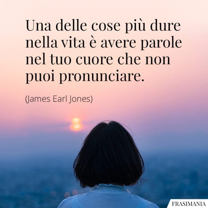 Una delle cose più difficili della vita è avere delle parole nel tuo cuore che non puoi pronunciare.