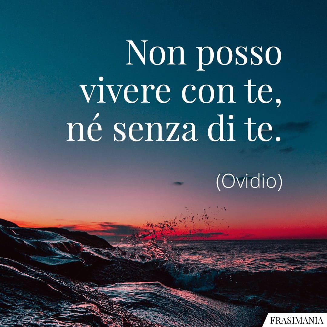 Non posso vivere con te, né senza di te.