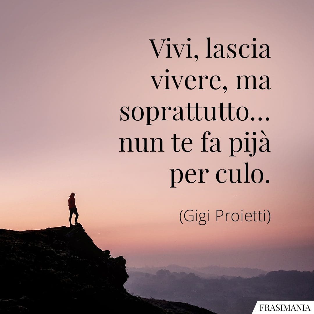 Vivi, lascia vivere, ma soprattutto... nun te fa pijà per culo.