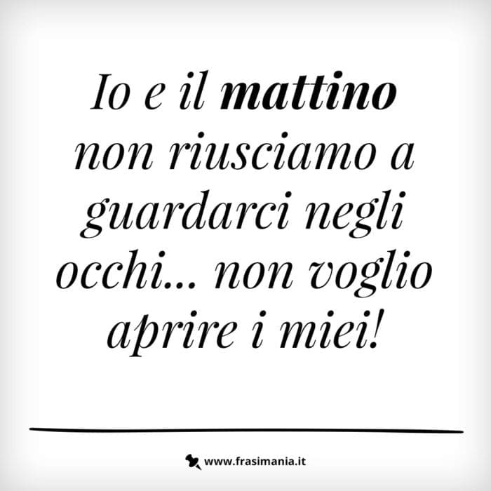 Io e il mattino non riusciamo a guardarci negli occhi… non voglio aprire i miei!