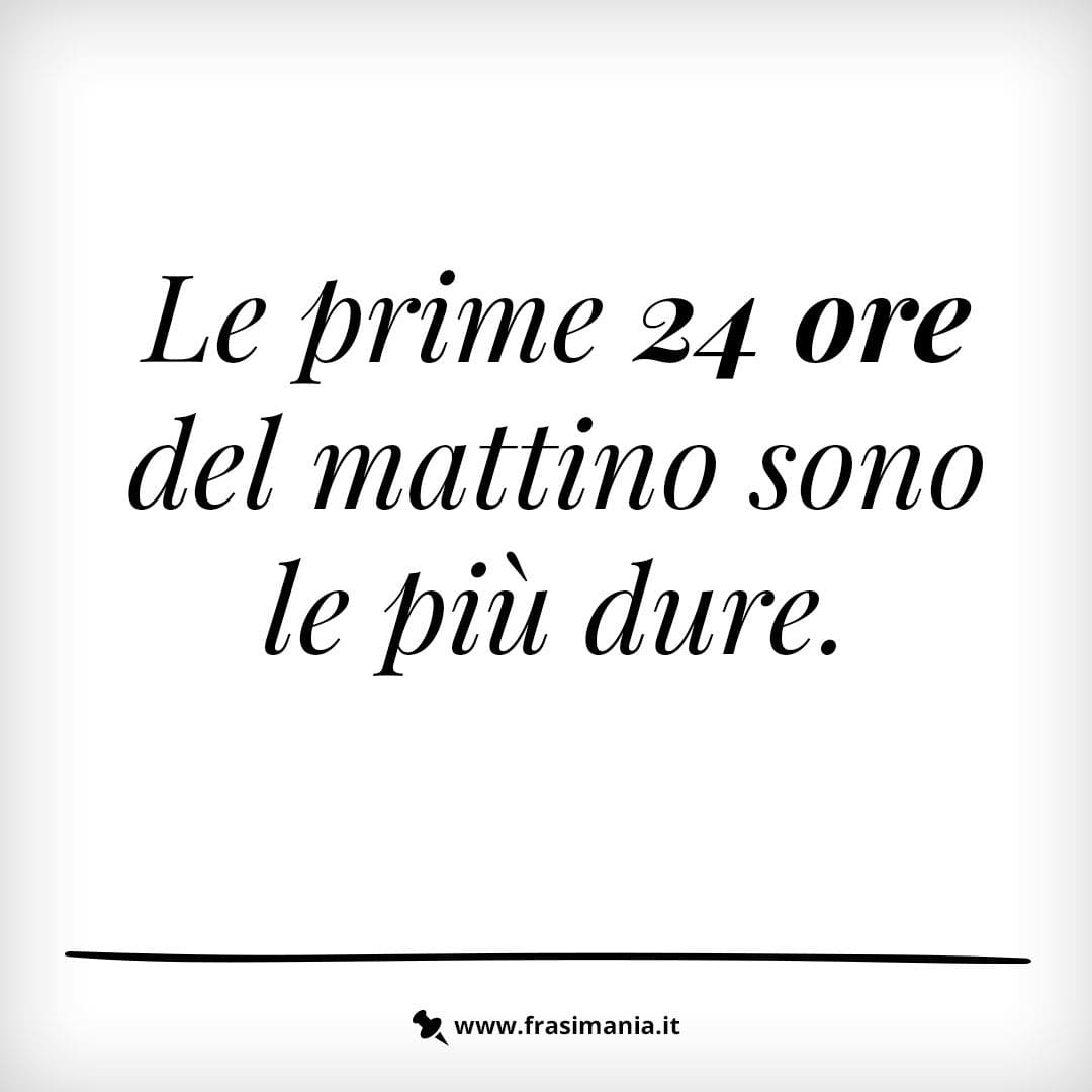 Le prime 24 ore del mattino sono le più dure.