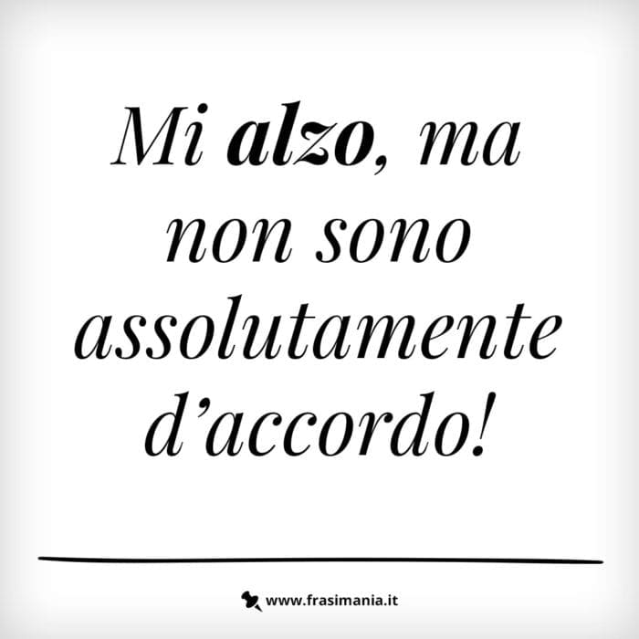 Mi alzo, ma non sono assolutamente d’accordo!