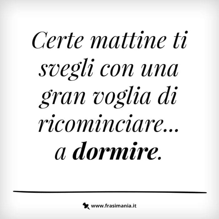 Certe mattine ti svegli con una gran voglia di ricominciare… a dormire.