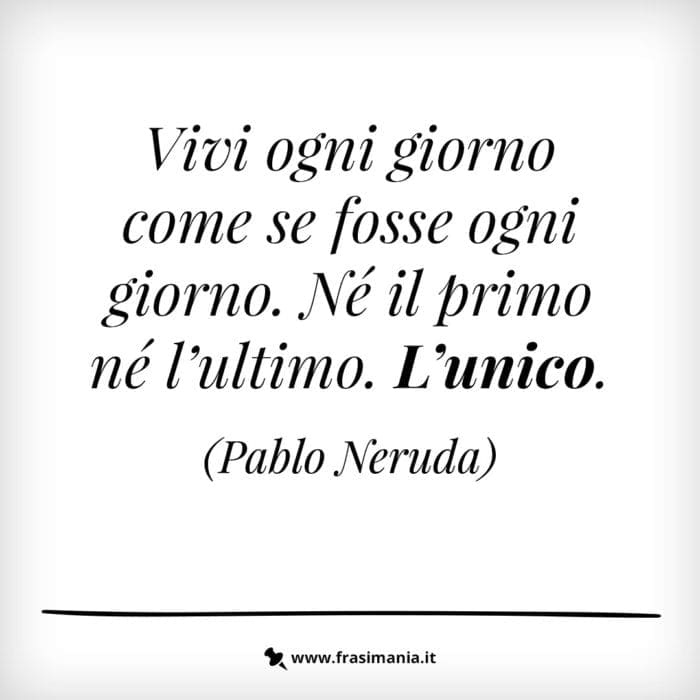 Vivi ogni giorno coòe se fosse ogni giorno. Né il primo né l’ultimo. L’unico.