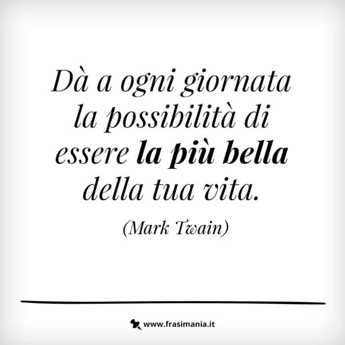 Dà a ogni giornata la possibilità di essere la più bella della tua vita.