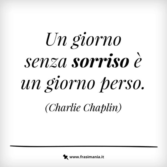 Un giorno senza sorriso è un giorno perso.