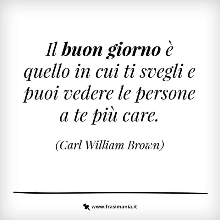 Il buon giorno è quello in cui ti svegli e puoi vedere le persone a te più care.