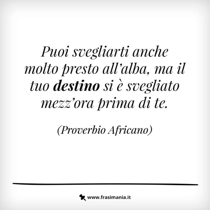 Puoi svegliarti anche molto presto all'alba, ma il tuo destino si è svegliato mezz'ora prima di te.