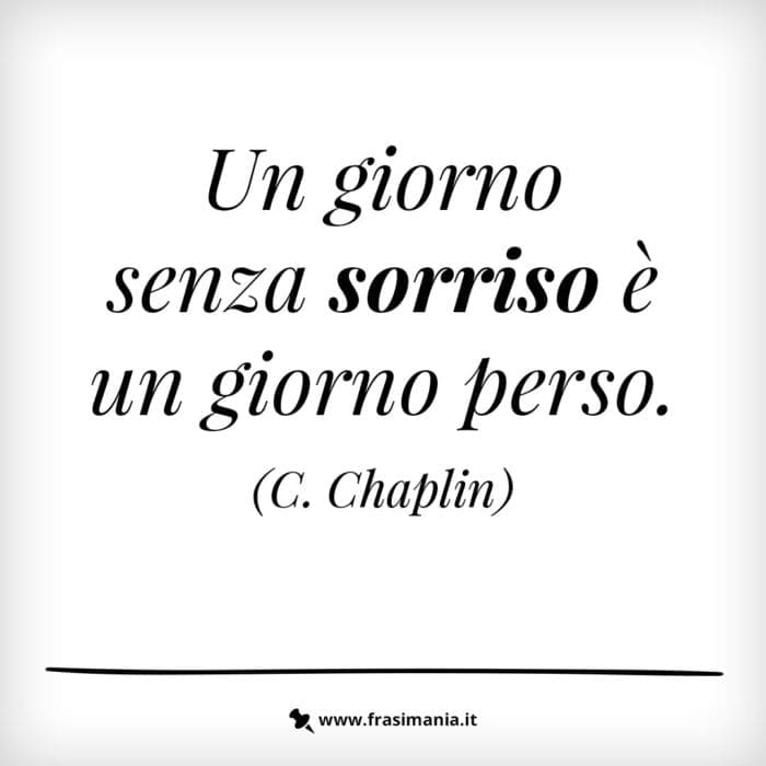 Un giorno senza sorriso è un giorno perso.