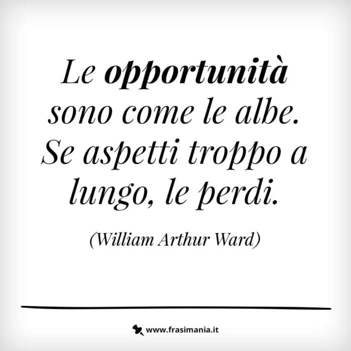 Le opportunità sono come le albe. Se aspetti troppo a lungo, le perdi.