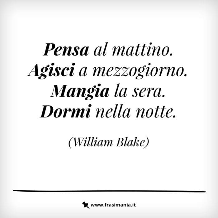 Pensa al mattino. Agisci a mezzogiorno. Mangia la sera. Dormi nella notte.