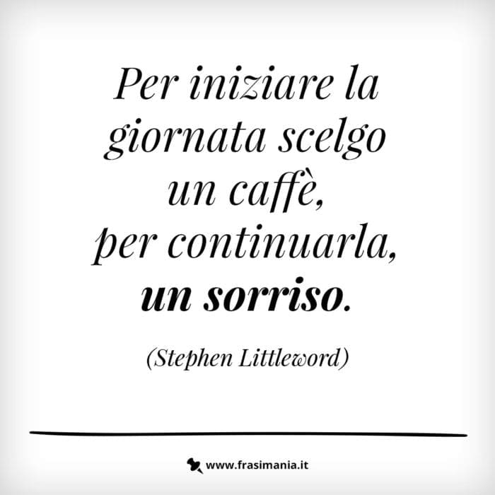 Per iniziare la giornata scelgo un caffè, per continuarla, un sorriso.