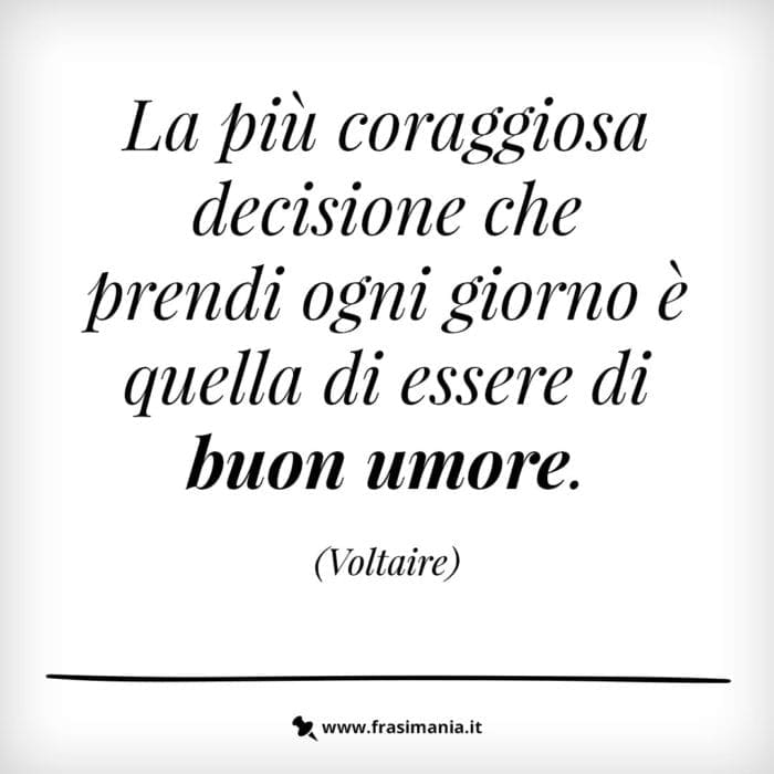 La più coraggiosa decisione che prendi ogni giorno è quella di essere di buon umore.