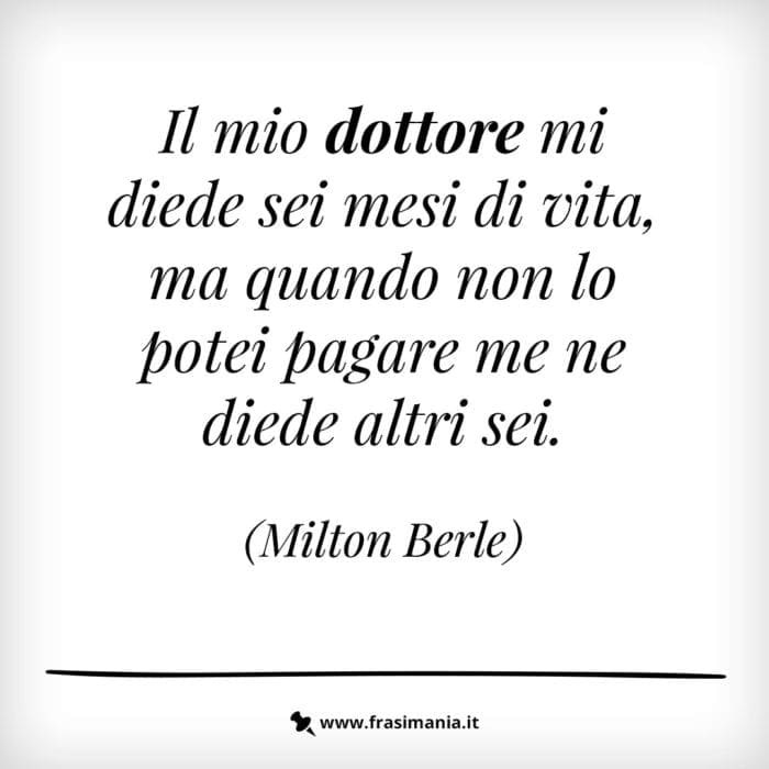 Il mio dottore mi diede sei mesi di vita, ma quando non lo potei pagare me ne diede altri sei.