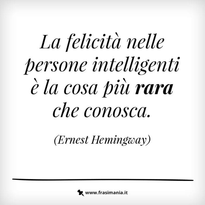 La felicità nelle persone intelligenti è la cosa più rara che conosca.