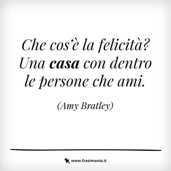 Che cos'è la felicità? Una casa con dentro le persone che ami.
