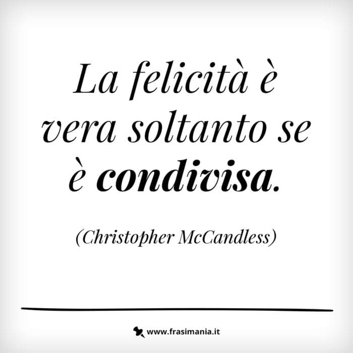 La felicità è vera soltanto se è condivisa.
