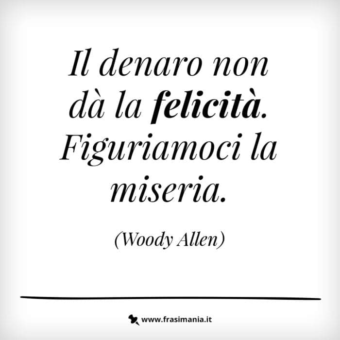 Il denaro non dà la felicità. figuriamoci la miseria.