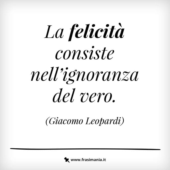 La felicità consiste nell'ignoranza del vero.