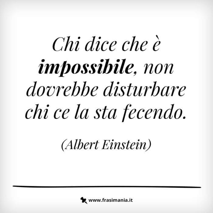 Chi dice che è impossibile, non dovrebbe disturbare chi ce la sta facendo.