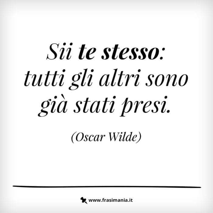 Sii te stesso: tutti gli altri sono già stati presi.