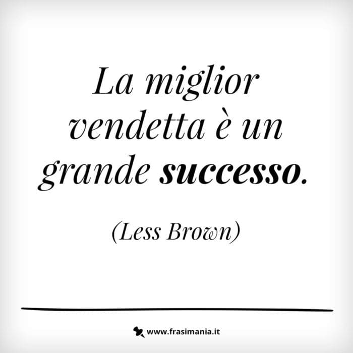 La miglior vendetta è un grande successo.