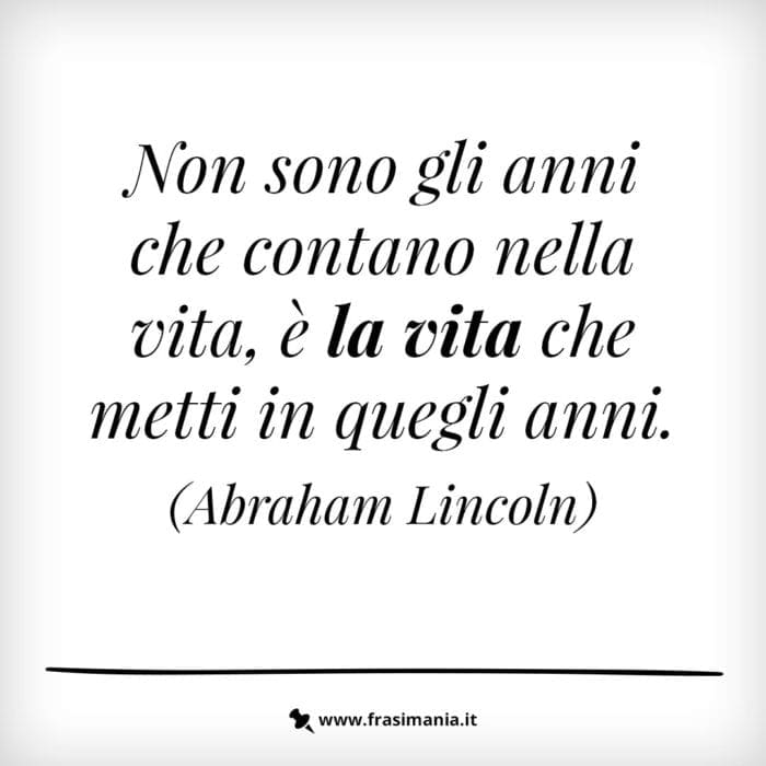 Non sono gli anni che contano nella vita, è la vita che metti in quegli anni.