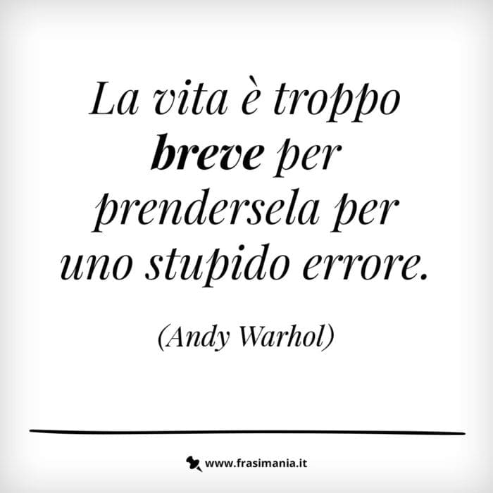 La vita è troppo breve per prendersela per uno stupido errore.