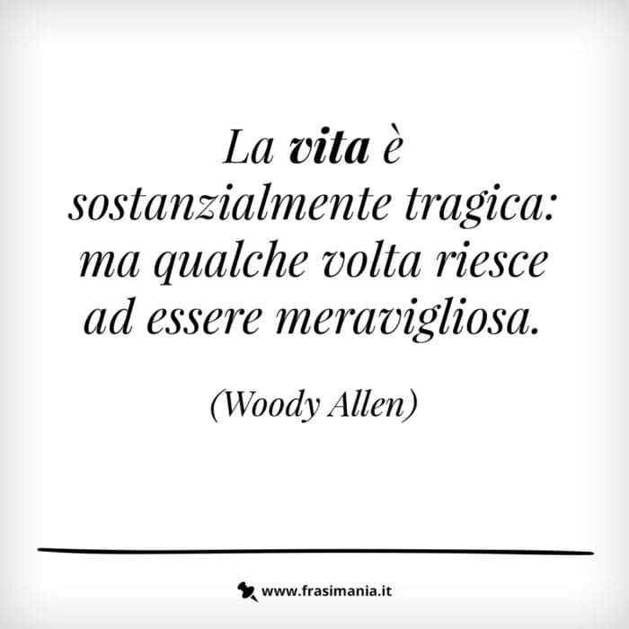 La vita è sostanzialmente tragica: ma qualche volta riesce ad essere meravigliosa.