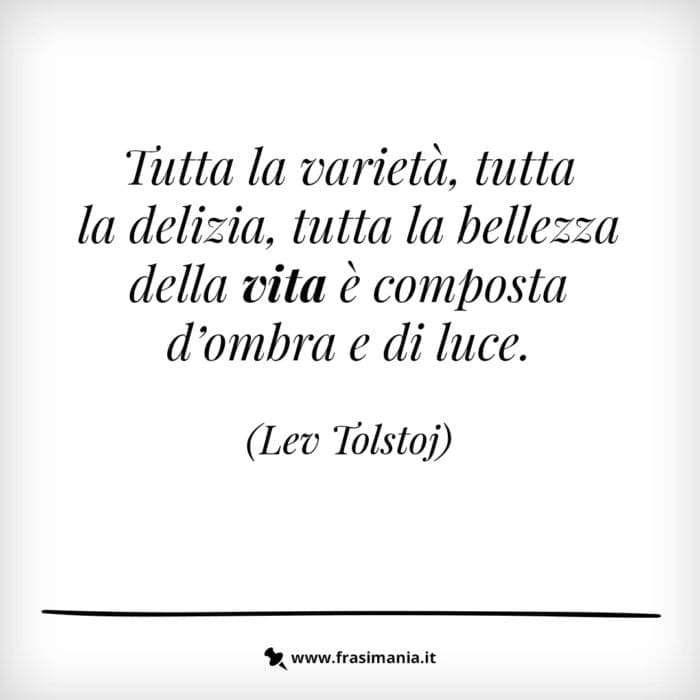 Tutta la varietà, tutta la bellezza della vita è composta d'ombra e di luce.