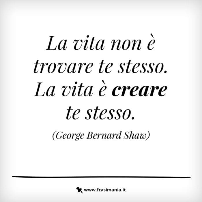 La vita non è trovare te stesso. La vita è creare te stesso.