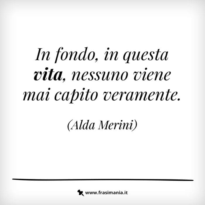 In fondo, in questa vita, nessuno viene mai capito veramente.