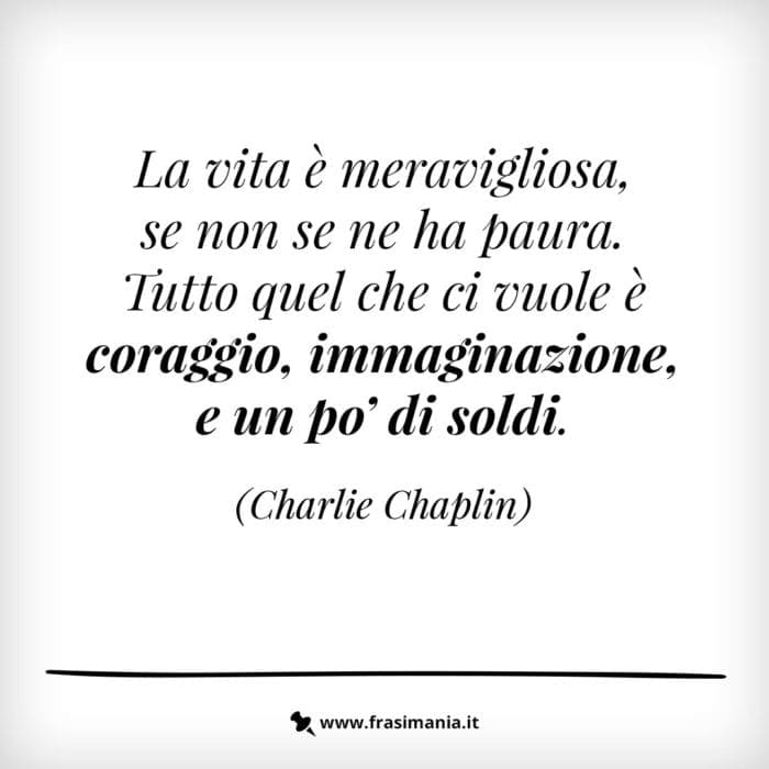 La vita è meravigliosa, se non se ne ha paura. Tutto quel che ci vuole è coraggio, immaginazione e un po' di soldi.